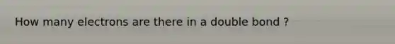 How many electrons are there in a double bond ?