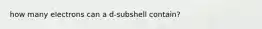 how many electrons can a d-subshell contain?