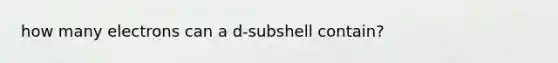 how many electrons can a d-subshell contain?