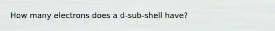 How many electrons does a d-sub-shell have?