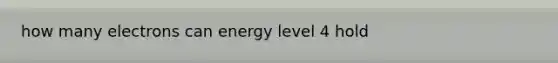 how many electrons can energy level 4 hold