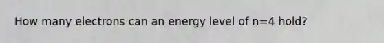 How many electrons can an energy level of n=4 hold?