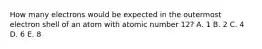 How many electrons would be expected in the outermost electron shell of an atom with atomic number 12? A. 1 B. 2 C. 4 D. 6 E. 8