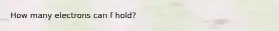 How many electrons can f hold?