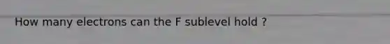 How many electrons can the F sublevel hold ?