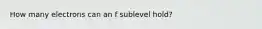 How many electrons can an f sublevel hold?