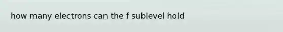 how many electrons can the f sublevel hold