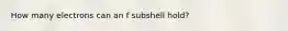 How many electrons can an f subshell hold?