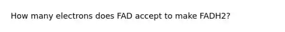 How many electrons does FAD accept to make FADH2?