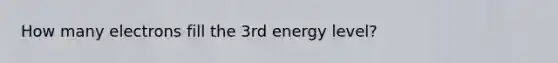 How many electrons fill the 3rd energy level?