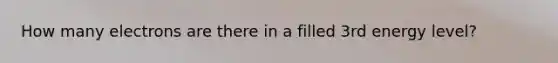 How many electrons are there in a filled 3rd energy level?