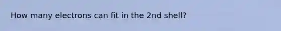 How many electrons can fit in the 2nd shell?