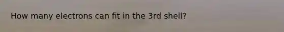 How many electrons can fit in the 3rd shell?