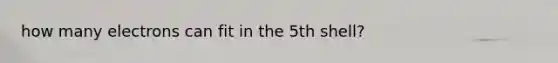 how many electrons can fit in the 5th shell?