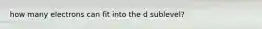 how many electrons can fit into the d sublevel?
