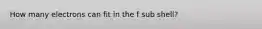 How many electrons can fit in the f sub shell?