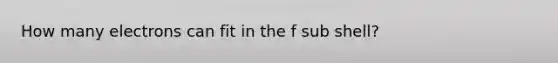 How many electrons can fit in the f sub shell?