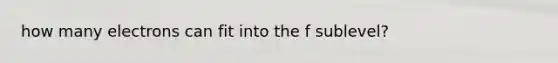 how many electrons can fit into the f sublevel?