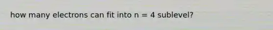 how many electrons can fit into n = 4 sublevel?