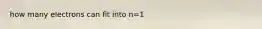 how many electrons can fit into n=1