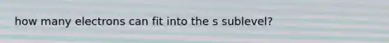 how many electrons can fit into the s sublevel?