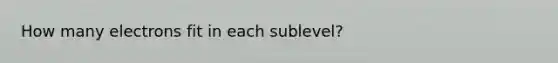 How many electrons fit in each sublevel?