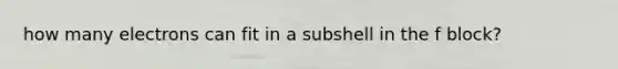 how many electrons can fit in a subshell in the f block?