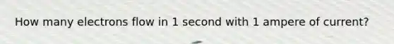 How many electrons flow in 1 second with 1 ampere of current?