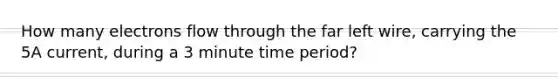 How many electrons flow through the far left wire, carrying the 5A current, during a 3 minute time period?