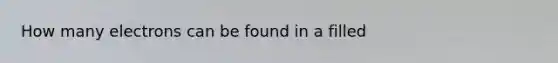 How many electrons can be found in a filled