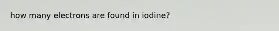 how many electrons are found in iodine?