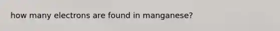 how many electrons are found in manganese?