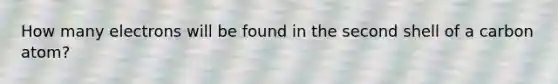How many electrons will be found in the second shell of a carbon atom?