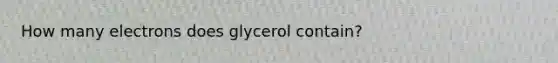 How many electrons does glycerol contain?