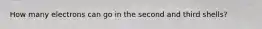 How many electrons can go in the second and third shells?
