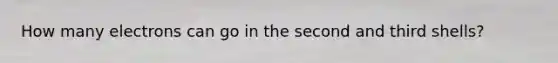 How many electrons can go in the second and third shells?