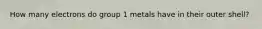 How many electrons do group 1 metals have in their outer shell?