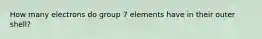 How many electrons do group 7 elements have in their outer shell?