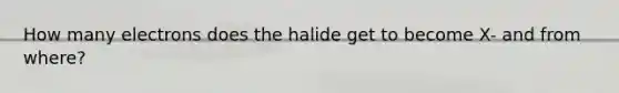 How many electrons does the halide get to become X- and from where?