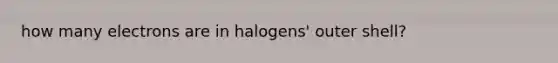 how many electrons are in halogens' outer shell?