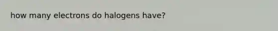 how many electrons do halogens have?