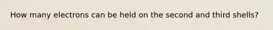 How many electrons can be held on the second and third shells?