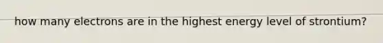 how many electrons are in the highest energy level of strontium?