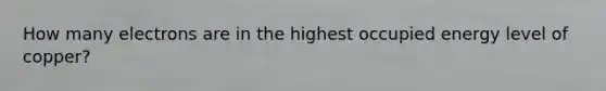 How many electrons are in the highest occupied energy level of copper?