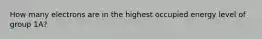 How many electrons are in the highest occupied energy level of group 1A?