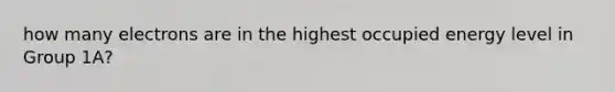 how many electrons are in the highest occupied energy level in Group 1A?