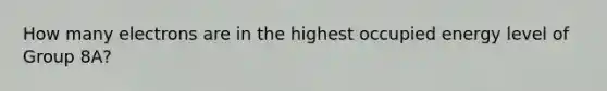 How many electrons are in the highest occupied energy level of Group 8A?