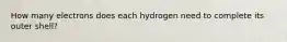 How many electrons does each hydrogen need to complete its outer shell?