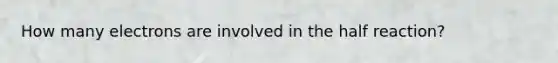 How many electrons are involved in the half reaction?