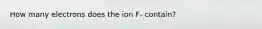 How many electrons does the ion F- contain?